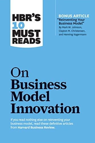 HBR's 10 Must Reads on Business Model Innovation (with featured article "Reinventing Your Business Model" by Mark W. Joh HBR's 10 Must Reads on Business Model Innovation (with featured article "Reinventing Your Business Model" by Mark W. Joh
