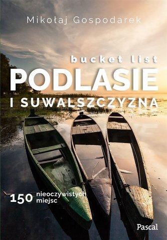 Bucket list Podlesie i Suwalszczyzna. 150 nieoczywistych miejsc Bucket list Podlesie i Suwalszczyzna. 150 nieoczywistych miejsc