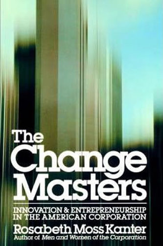The Change Masters : Innovation and Entrepreneurship in the American Corporation The Change Masters : Innovation and Entrepreneurship in the American Corporation