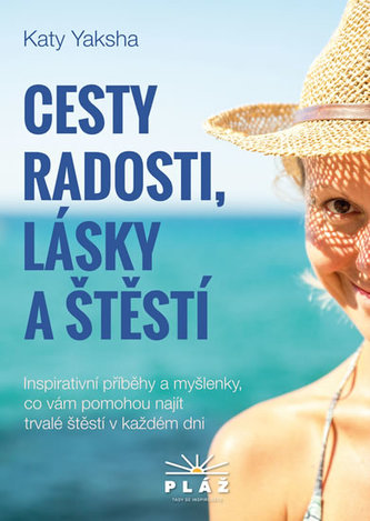 Cesty radosti, lásky a štěstí : inspirativní příběhy a myšlenky, co vám pomohou najít trvalé štěstí v každém dni (Katy Yaksha, 2