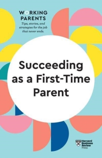 Succeeding as a First-Time Parent (HBR Working Parents Series) Succeeding as a First-Time Parent (HBR Working Parents Series)