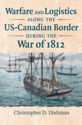 Warfare and Logistics along the US-Canadian Border during the War of 1812 Warfare and Logistics along the US-Canadian Border during the War of 1812