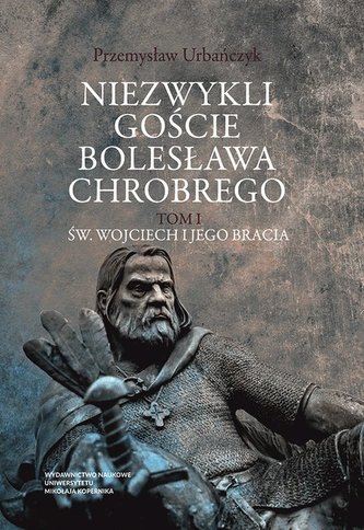 Niezwykli goście Bolesława Chrobrego Tom 1 Św. Wojciech i jego bracia Niezwykli goście Bolesława Chrobrego Tom 1 Św. Wojciech i jego bracia