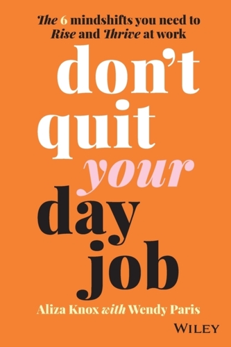 Don't Quit Your Day Job: The 6 Mindshifts You Need to Rise and Thrive at Work