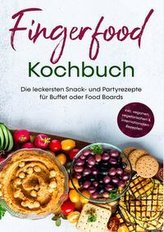 Fingerfood Kochbuch: Die leckersten Snack- und Partyrezepte für Buffet oder Food Boards | inkl. veganen, vegetarischen & interna