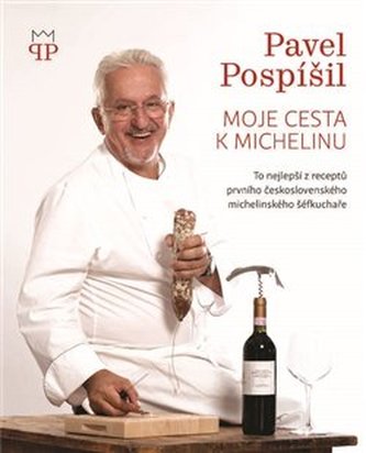 Moje cesta k Michelinu : to nejlepší z receptů prvního československého michelinského šéfkuchaře (Pavel Pospíšil, 2018)