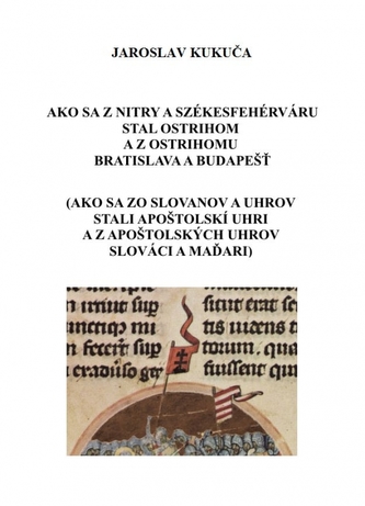 Ako sa z Nitry a Székesfehérváru stal Ostrihom a z Ostrihomu Bratislava a Budapešť Ako sa z Nitry a Székesfehérváru stal Ostrihom a z Ostrihomu Bratislava a Budapešť