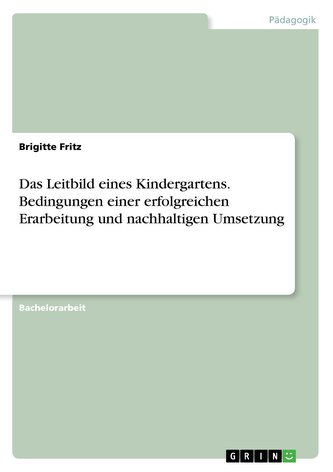 Das Leitbild eines Kindergartens. Bedingungen einer erfolgreichen Erarbeitung und nachhaltigen Umsetzung Das Leitbild eines Kindergartens. Bedingungen einer erfolgreichen Erarbeitung und nachhaltigen Umsetzung