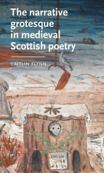 The Narrative Grotesque in Medieval Scottish Poetry The Narrative Grotesque in Medieval Scottish Poetry