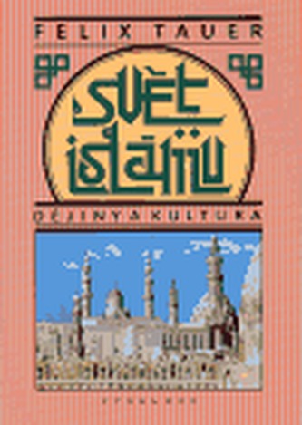 Svět islámu : dějiny a kultura : nástin politického, sociálního, hospodářského a kulturního vývoje zemí, do nichž proniklo učení