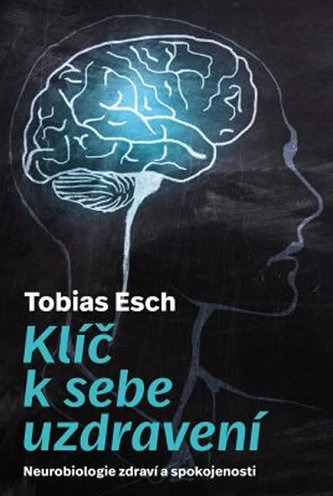 Klíč k sebeuzdravení : neurobiologie zdraví a spokojenosti (Tobias Esch, 2019)