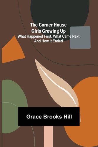 The Corner House Girls Growing Up; What Happened First, What Came Next. And How It Ended The Corner House Girls Growing Up; What Happened First, What Came Next. And How It Ended