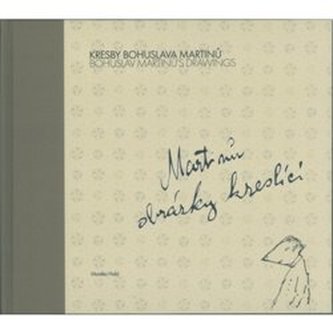 Kresby Bohuslava Martinů : Bohuslav Martinů's drawings : Martinů obrázky kreslící (Monika Holá, 2018)