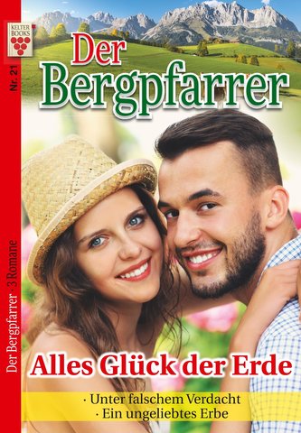 Der Bergpfarrer Nr. 21: Alles Glück der Erde / Unter falschen Verdacht / Ein ungeliebtes Erbe
