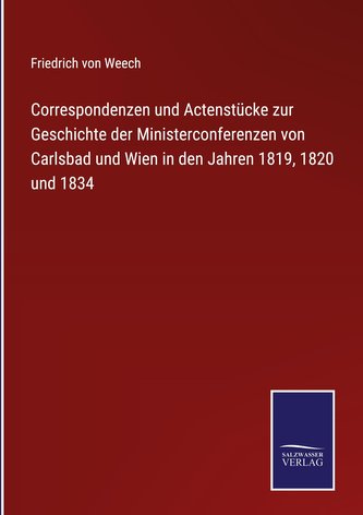 Correspondenzen und Actenstücke zur Geschichte der Ministerconferenzen von Carlsbad und Wien in den Jahren 1819, 1820 und 1834