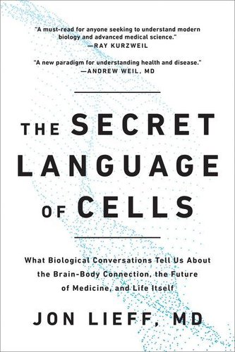 The Secret Language of Cells: What Biological Conversations Tell Us about the Brain-Body Connection, the Future of Medicine, and