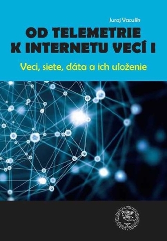 Od telemetrie k internetu vecí I - Veci, siete, dáta, uloženie - Vaculík, Juraj; Madleňák, Radovan