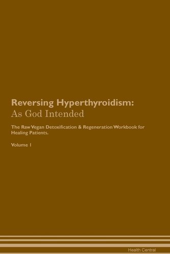 Reversing Hyperthyroidism: As God Intended The Raw Vegan Plant-Based Detoxification & Regeneration Workbook for Healing Patients