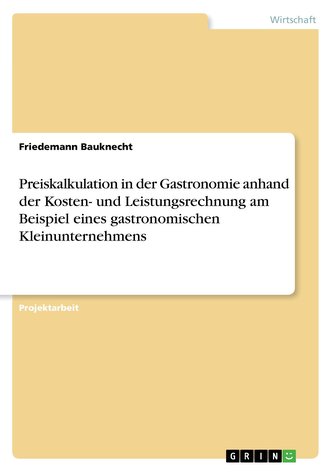 Preiskalkulation in der Gastronomie anhand der Kosten- und Leistungsrechnung am Beispiel eines gastronomischen Kleinunternehmens