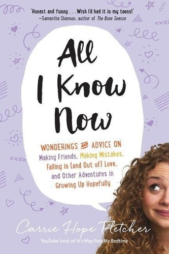 All I Know Now: Wonderings and Advice on Making Friends, Making Mistakes, Falling in (and Out Of) Love, and Other Adventures in