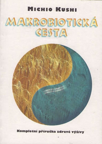 Makrobiotická cesta : kompletní příručka zdravé výživy (Michio Kushi, 1997)