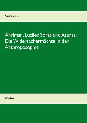 Ahriman, Luzifer, Sorat und Asuras: Die Widersachermächte in der Anthroposophie Ahriman, Luzifer, Sorat und Asuras: Die Widersachermächte in der Anthroposophie