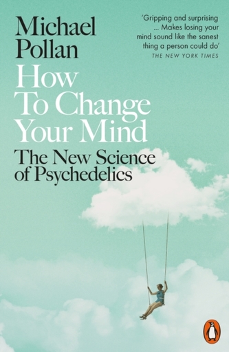How to Change Your Mind : The New Science of Psychedelics