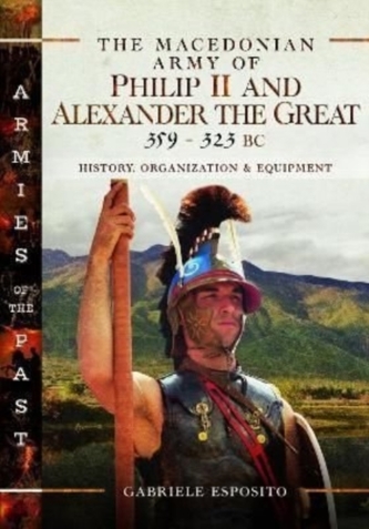 The The Macedonian Army of Philip II and Alexander the Great, 359-323 BC