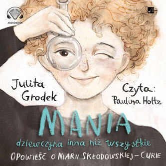 Mania, dziewczyna inna niż wszystkie. Opowieść o Marii Skłodowskiej-Curie Mania, dziewczyna inna niż wszystkie. Opowieść o Marii Skłodowskiej-Curie