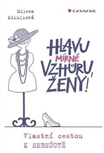 Hlavu mírně vzhůru, ženy! : vlastní cestou k sebeúctě (Milena Mikulková, 2019)
