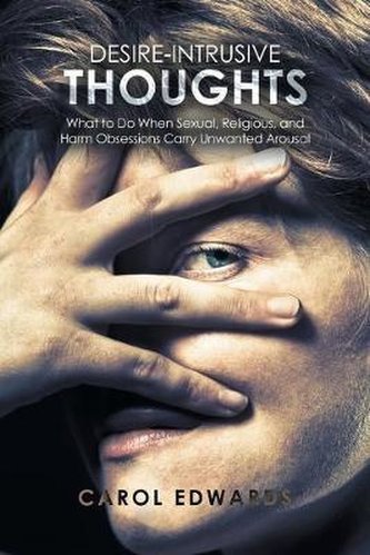 Desire-Intrusive Thoughts : What to Do When Sexual, Religious, and Harm Obsessions Carry Unwanted Arousal Desire-Intrusive Thoughts : What to Do When Sexual, Religious, and Harm Obsessions Carry Unwanted Arousal