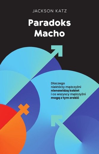 Paradoks macho Dlaczego niektórzy mężczyźni krzywdzą kobiety i jak wszyscy mężczyźni mogą pomóc