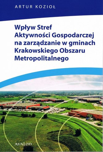 Wpływ Stref Aktywności Gospodarczej na zarządzanie w gminach Krakowskiego Obszaru Metropolitalnego Wpływ Stref Aktywności Gospodarczej na zarządzanie w gminach Krakowskiego Obszaru Metropolitalnego