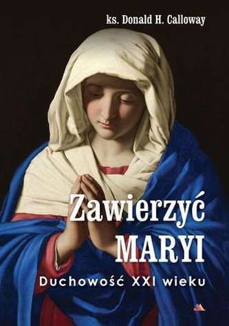 Zawierzyć Maryi. Duchowość XXI wieku Zawierzyć Maryi. Duchowość XXI wieku