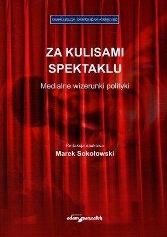 Za kulisami spektaklu. Medialne wizerunki polityki Za kulisami spektaklu. Medialne wizerunki polityki