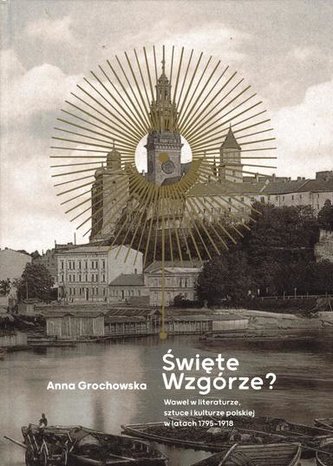 Święte Wzgórze? Wawel w literaturze, sztuce... Święte Wzgórze? Wawel w literaturze, sztuce...