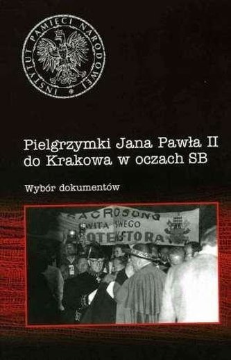 Pielgrzymki Jana Pawła II do Krakowa w oczach SB Pielgrzymki Jana Pawła II do Krakowa w oczach SB