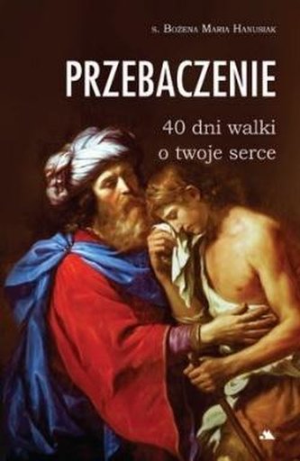 Przebaczenie. 40 dni walki o twoje serce Przebaczenie. 40 dni walki o twoje serce