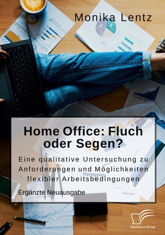 Home Office: Fluch oder Segen? Eine qualitative Untersuchung zu Anforderungen und Möglichkeiten flexibler Arbeitsbedingungen