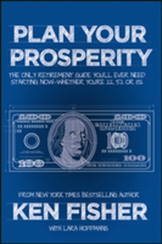 Plan Your Prosperity - The Only Retirement Guide You'll Ever Need, Starting Now  Whether You're 22, 52 or 82