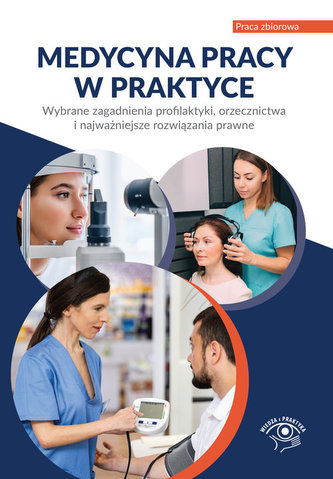 Medycyna pracy w praktyce Wybrane zagadnienia profilaktyki, orzecznictwa i najważniejsze rozwiązania prawne Medycyna pracy w praktyce Wybrane zagadnienia profilaktyki, orzecznictwa i najważniejsze rozwiązania prawne