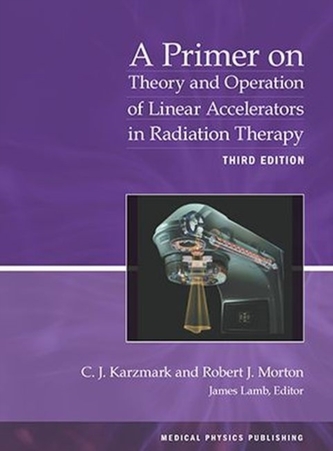 A Primer on Theory and Operation of Linear Accelerators in Radiation Therapy A Primer on Theory and Operation of Linear Accelerators in Radiation Therapy