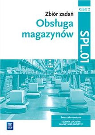OBSŁUGA MAGAZYNÓW. ZBIÓR ZADAŃ. KWALIFIKACJA SPL.01. CZĘŚĆ 2