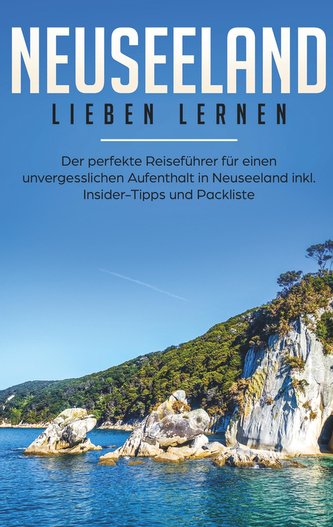 Neuseeland lieben lernen: Der perfekte Reiseführer für einen unvergesslichen Aufenthalt in Neuseeland inkl. Insider-Tipps, Tipps
