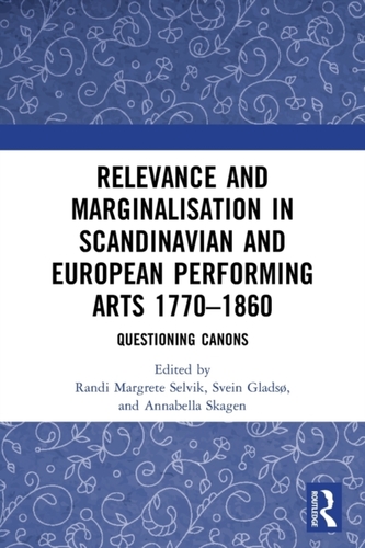 Relevance and Marginalisation in Scandinavian and European Performing Arts 1770-1860 Relevance and Marginalisation in Scandinavian and European Performing Arts 1770-1860