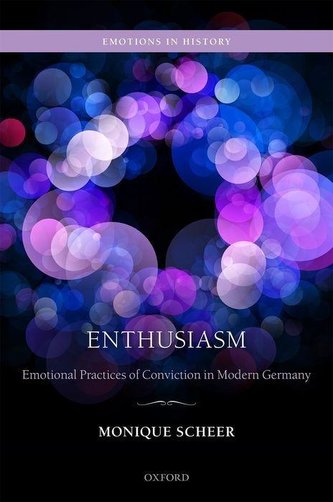 Enthusiasm: Emotional Practices of Conviction in Modern Germany Enthusiasm: Emotional Practices of Conviction in Modern Germany