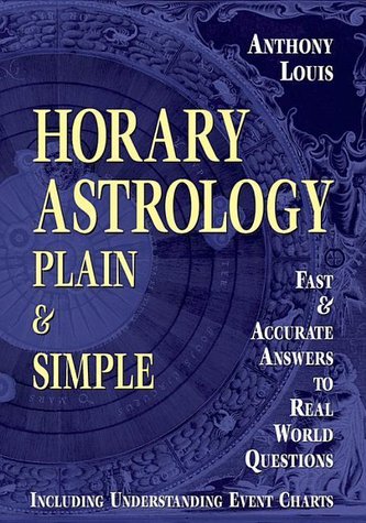 Horary Astrology: Plain & Simple: Fast & Accurate Answers to Real World Questions Horary Astrology: Plain & Simple: Fast & Accurate Answers to Real World Questions