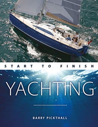 Yachting Start to Finish - From beginner to advanced - The perfect guide to improving your yachting skills Second editio