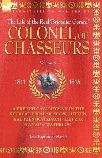 Colonel of Chasseurs - A French Cavalryman in the Retreat from Moscow, Lutzen, Bautzen, Katzbach, Leipzig, Hanau & Water
