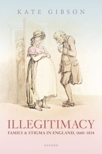 Illegitimacy, Family, and Stigma in England, 1660-1834 Illegitimacy, Family, and Stigma in England, 1660-1834